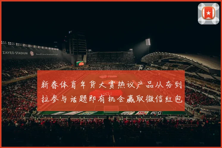 新春体育年货大赏热议产品从夯到拉参与话题即有机会赢取微信红包封面