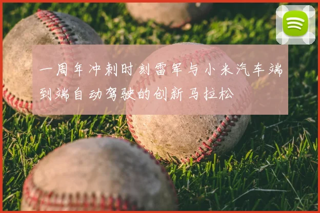 一周年冲刺时刻雷军与小米汽车端到端自动驾驶的创新马拉松