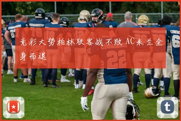 竞彩大势柏林联客战不败 AC米兰全身而退