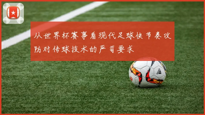 从世界杯赛事看现代足球快节奏攻防对传球技术的严苛要求
