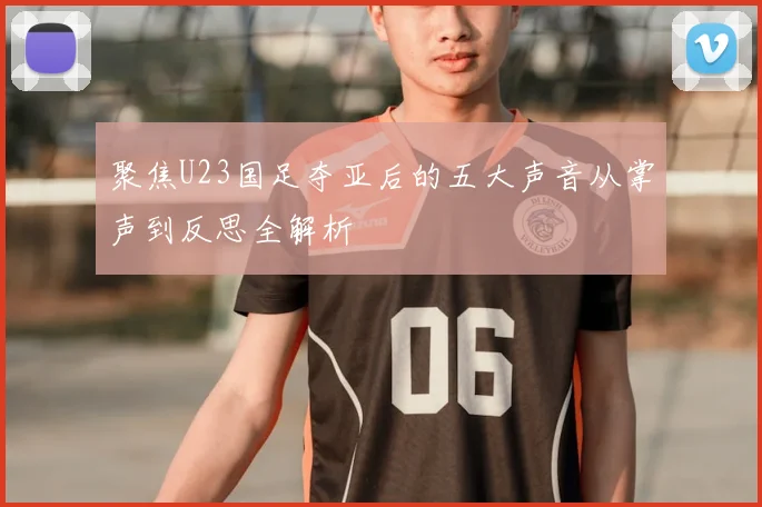 聚焦U23国足夺亚后的五大声音从掌声到反思全解析