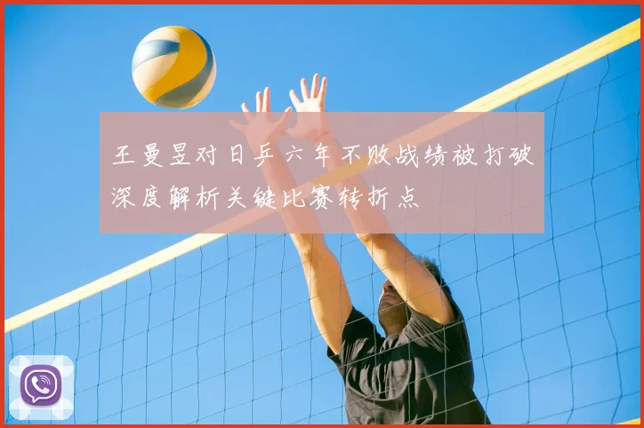 王曼昱对日乒六年不败战绩被打破深度解析关键比赛转折点