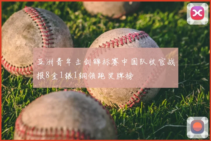 亚洲青年击剑锦标赛中国队收官战报8金1银1铜领跑奖牌榜