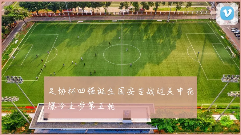足协杯四强诞生国安苦战过关申花爆冷止步第五轮