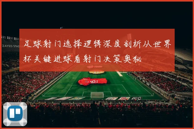 足球射门选择逻辑深度剖析从世界杯关键进球看射门决策奥秘